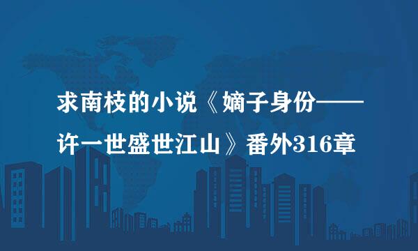 求南枝的小说《嫡子身份——许一世盛世江山》番外316章