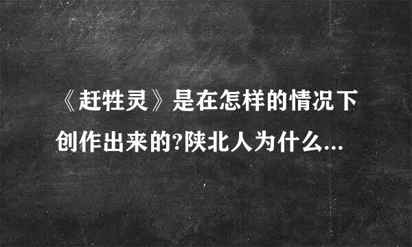 《赶牲灵》是在怎样的情况下创作出来的?陕北人为什么要赶牲灵?