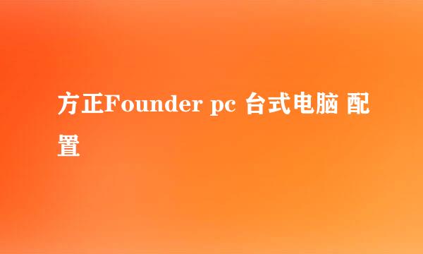 方正Founder pc 台式电脑 配置