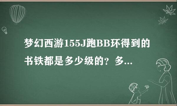 梦幻西游155J跑BB环得到的书铁都是多少级的？多少级跑BB修划算？渡劫大概要花多少钱？