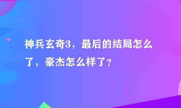 神兵玄奇3，最后的结局怎么了，豪杰怎么样了？