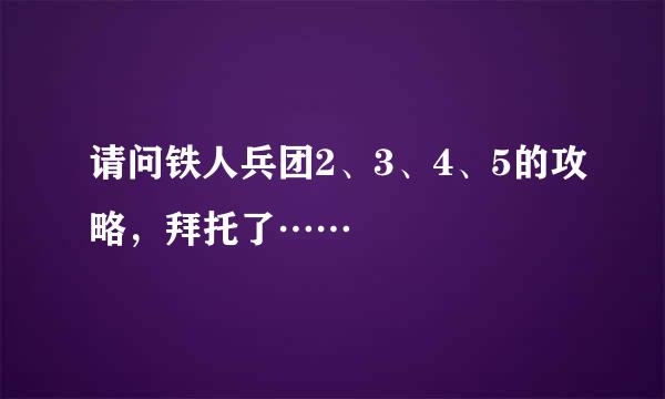 请问铁人兵团2、3、4、5的攻略，拜托了……