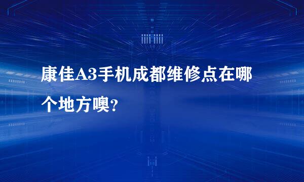 康佳A3手机成都维修点在哪个地方噢？