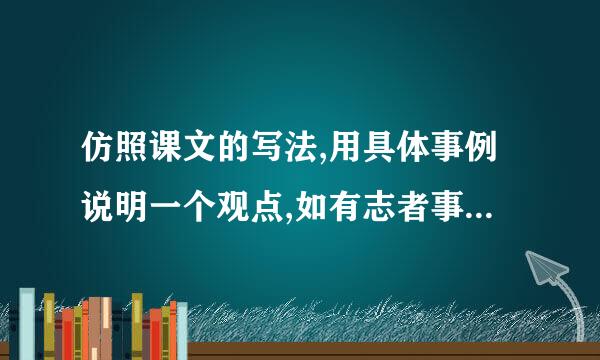 仿照课文的写法,用具体事例说明一个观点,如有志者事竟成玩也能玩出名堂怎么写？