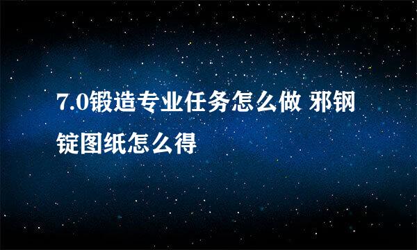 7.0锻造专业任务怎么做 邪钢锭图纸怎么得