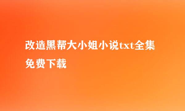 改造黑帮大小姐小说txt全集免费下载