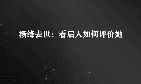 杨绛去世：看后人如何评价她