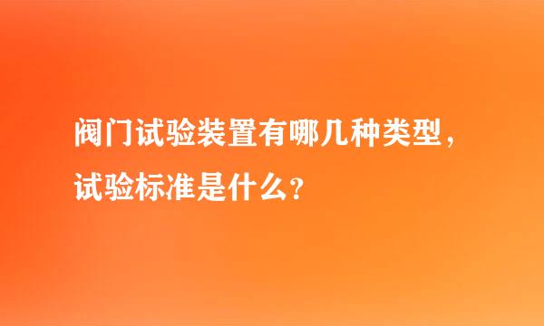 阀门试验装置有哪几种类型，试验标准是什么？