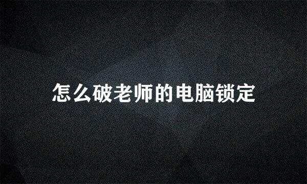 怎么破老师的电脑锁定