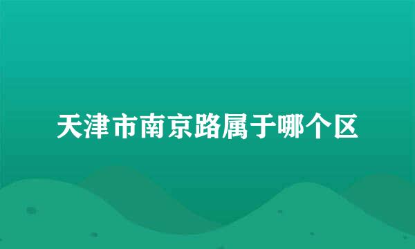 天津市南京路属于哪个区