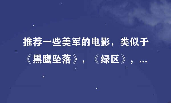 推荐一些美军的电影，类似于《黑鹰坠落》，《绿区》，《锅盖头》，《拆弹部队》的