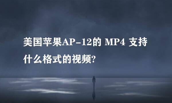 美国苹果AP-12的 MP4 支持什么格式的视频?