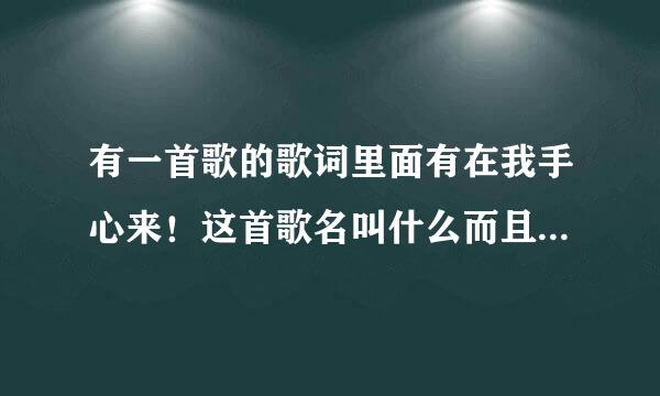 有一首歌的歌词里面有在我手心来！这首歌名叫什么而且总是重复这个词