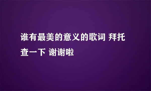 谁有最美的意义的歌词 拜托查一下 谢谢啦