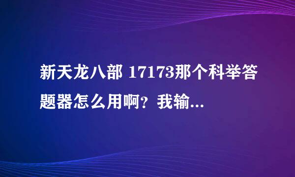 新天龙八部 17173那个科举答题器怎么用啊？我输入关键词后怎么没反应？？又没有“搜索”键！