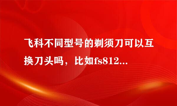 飞科不同型号的剃须刀可以互换刀头吗，比如fs812和fs829