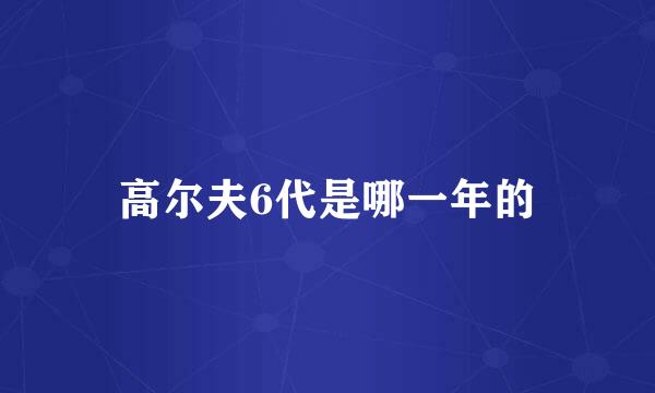 高尔夫6代是哪一年的