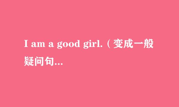 I am a good girl.（变成一般疑问句，以及肯定回答和否定回答）