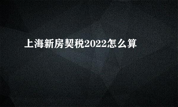 上海新房契税2022怎么算