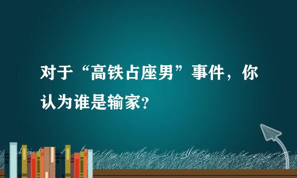 对于“高铁占座男”事件，你认为谁是输家？