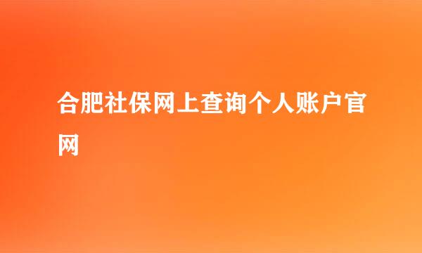 合肥社保网上查询个人账户官网