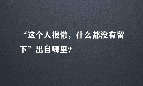 “这个人很懒，什么都没有留下”出自哪里？