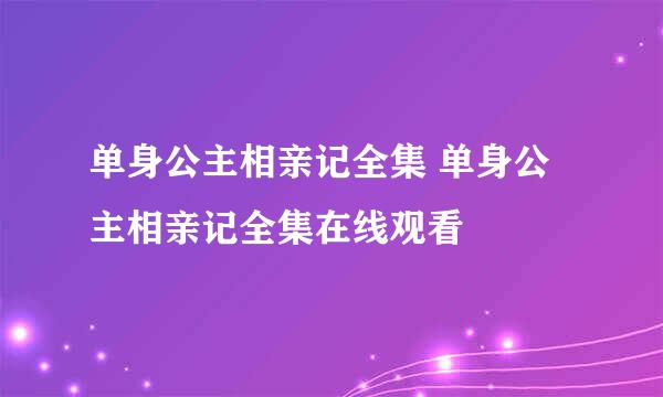 单身公主相亲记全集 单身公主相亲记全集在线观看