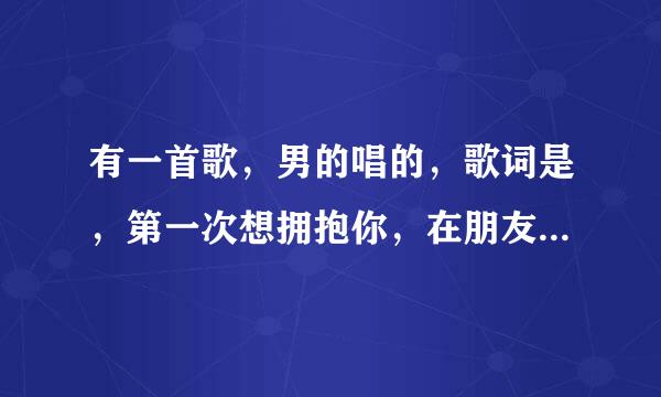 有一首歌，男的唱的，歌词是，第一次想拥抱你，在朋友的领域才好说关心，想告诉你我比他更爱你，什么歌？