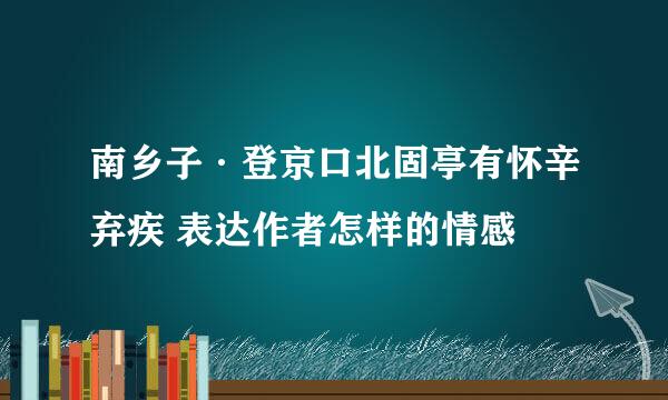 南乡子·登京口北固亭有怀辛弃疾 表达作者怎样的情感