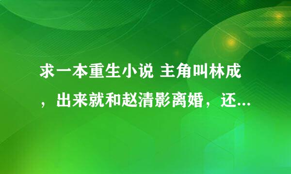 求一本重生小说 主角叫林成，出来就和赵清影离婚，还要5万分手费！