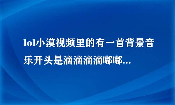 lol小漠视频里的有一首背景音乐开头是滴滴滴滴嘟嘟的是哪首歌？