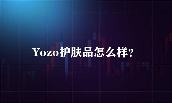 Yozo护肤品怎么样？