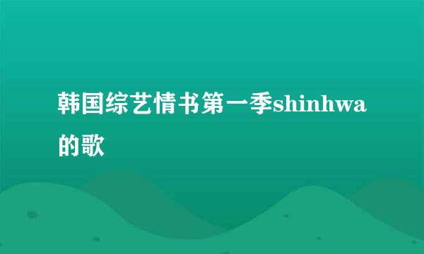 韩国综艺情书第一季shinhwa的歌