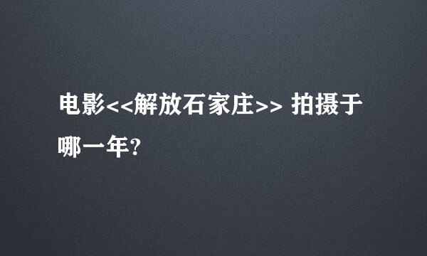 电影<<解放石家庄>> 拍摄于哪一年?