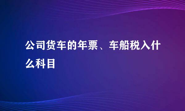 公司货车的年票、车船税入什么科目