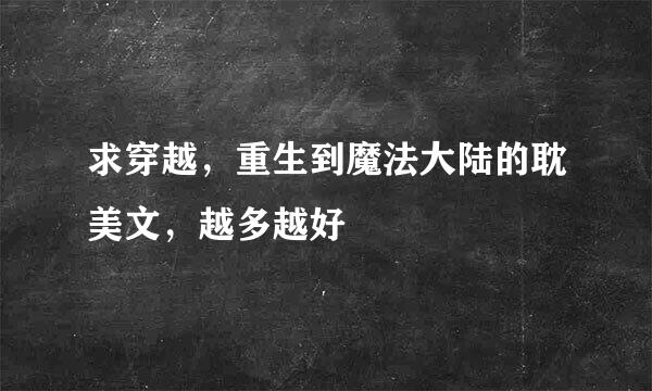 求穿越，重生到魔法大陆的耽美文，越多越好