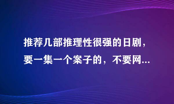 推荐几部推理性很强的日剧，要一集一个案子的，不要网上粘贴的哦...只要日剧~