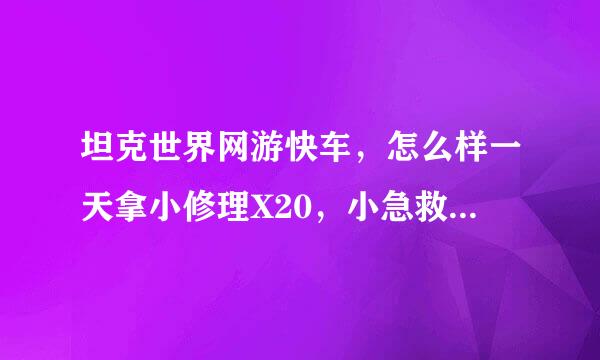 坦克世界网游快车，怎么样一天拿小修理X20，小急救X20，小灭火X20，大修理X20大急救X20，大灭火20