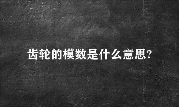 齿轮的模数是什么意思?