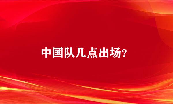 中国队几点出场？