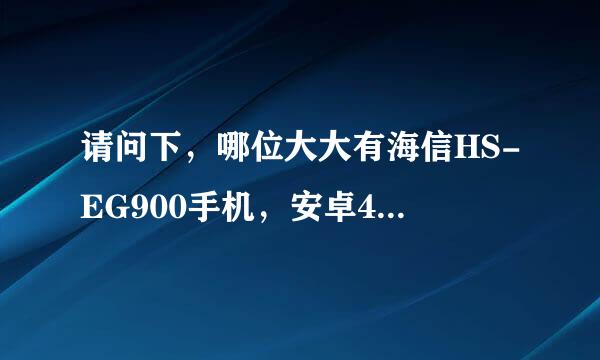 请问下，哪位大大有海信HS-EG900手机，安卓4.0的ROM刷机包吗？最好是官方的！谢谢！