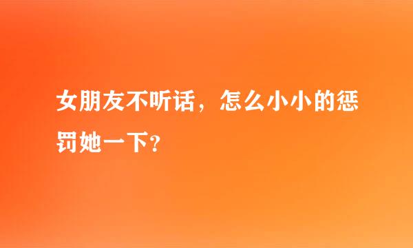 女朋友不听话，怎么小小的惩罚她一下？