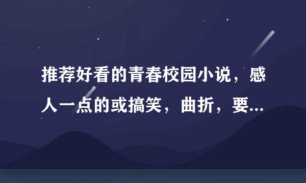 推荐好看的青春校园小说，感人一点的或搞笑，曲折，要完结的。不要那种超无聊的爱情小说，