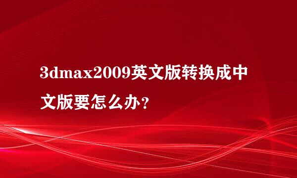 3dmax2009英文版转换成中文版要怎么办？