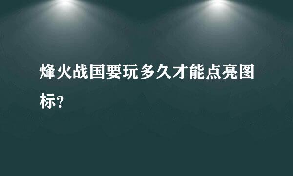 烽火战国要玩多久才能点亮图标？