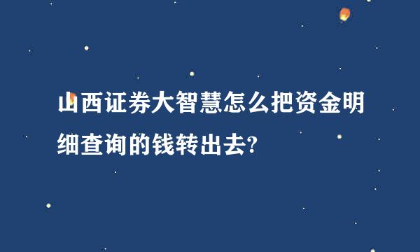 山西证券大智慧怎么把资金明细查询的钱转出去?