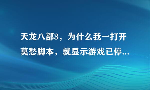 天龙八部3，为什么我一打开莫愁脚本，就显示游戏已停止，有什么办法解决？急