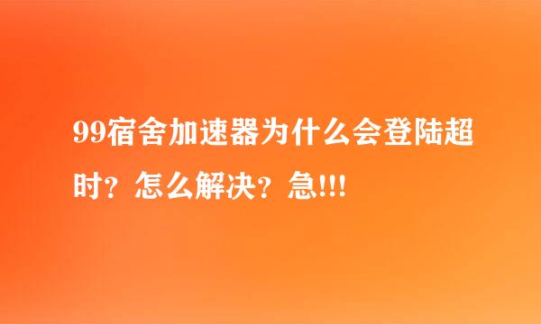 99宿舍加速器为什么会登陆超时？怎么解决？急!!!