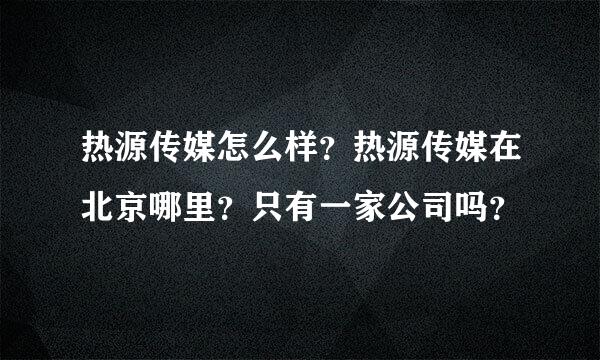 热源传媒怎么样？热源传媒在北京哪里？只有一家公司吗？