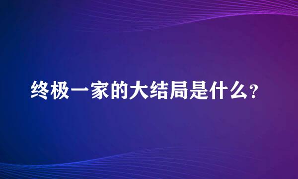 终极一家的大结局是什么？